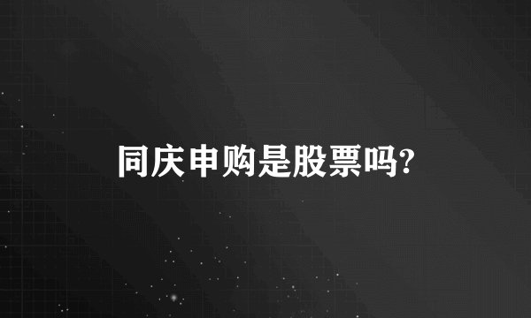 同庆申购是股票吗?