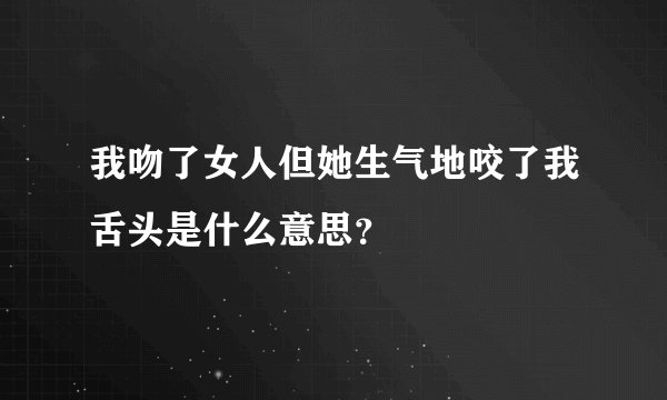 我吻了女人但她生气地咬了我舌头是什么意思？
