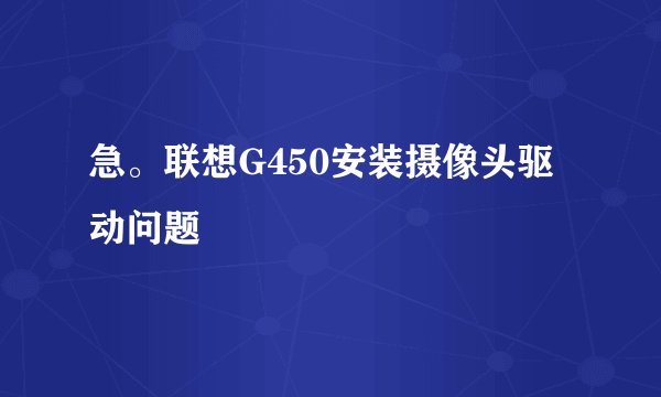 急。联想G450安装摄像头驱动问题
