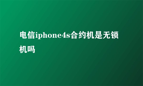 电信iphone4s合约机是无锁机吗