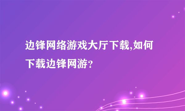 边锋网络游戏大厅下载,如何下载边锋网游？
