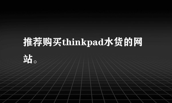 推荐购买thinkpad水货的网站。