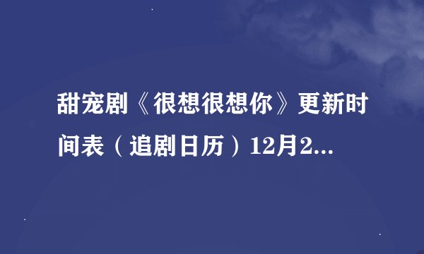 甜宠剧《很想很想你》更新时间表（追剧日历）12月24日会员收官