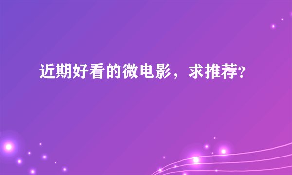 近期好看的微电影，求推荐？
