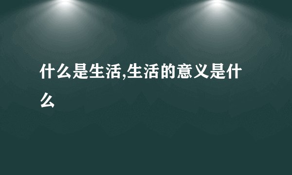 什么是生活,生活的意义是什么