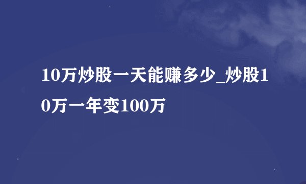 10万炒股一天能赚多少_炒股10万一年变100万