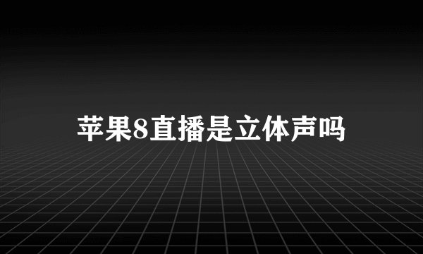 苹果8直播是立体声吗