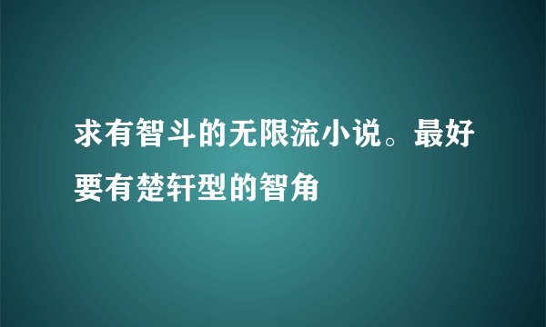 求有智斗的无限流小说。最好要有楚轩型的智角