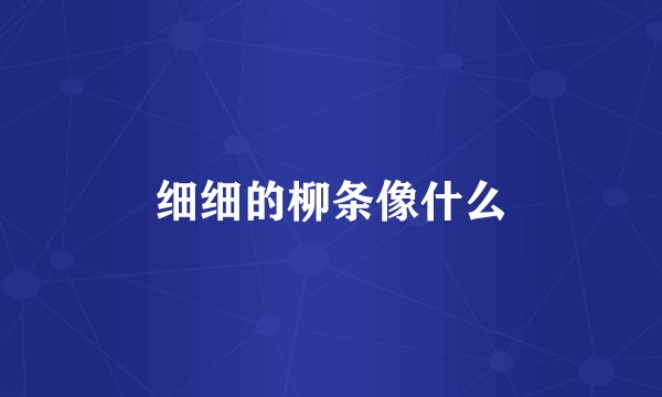 细细的柳条像什么