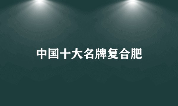 中国十大名牌复合肥