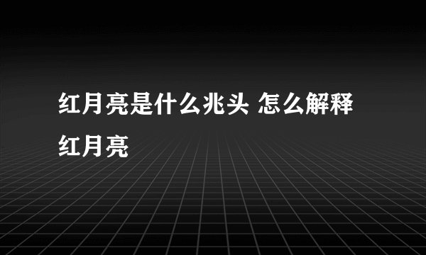 红月亮是什么兆头 怎么解释红月亮