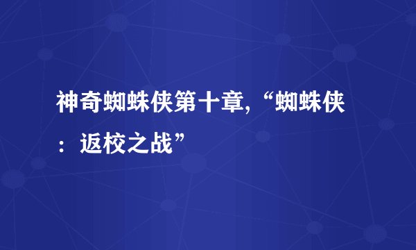 神奇蜘蛛侠第十章,“蜘蛛侠：返校之战”