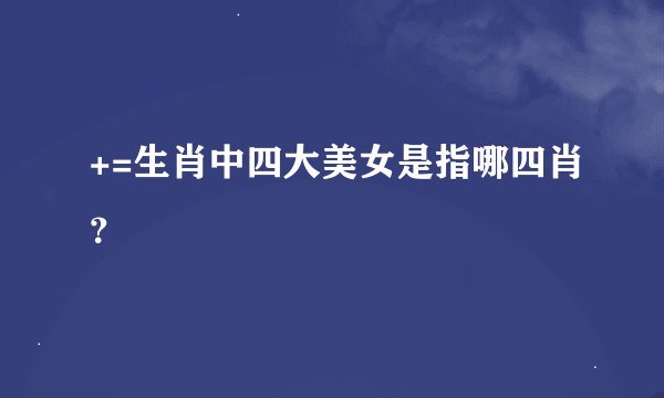 +=生肖中四大美女是指哪四肖？
