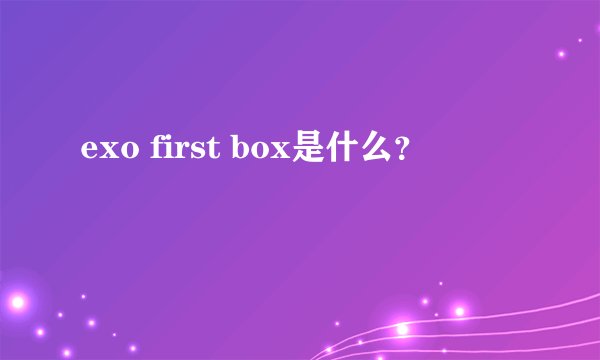 exo first box是什么？