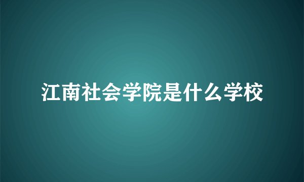 江南社会学院是什么学校