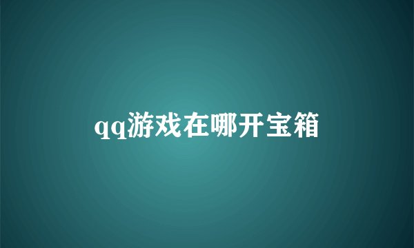qq游戏在哪开宝箱