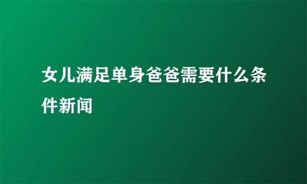 女儿满足单身爸爸需要什么条件新闻
