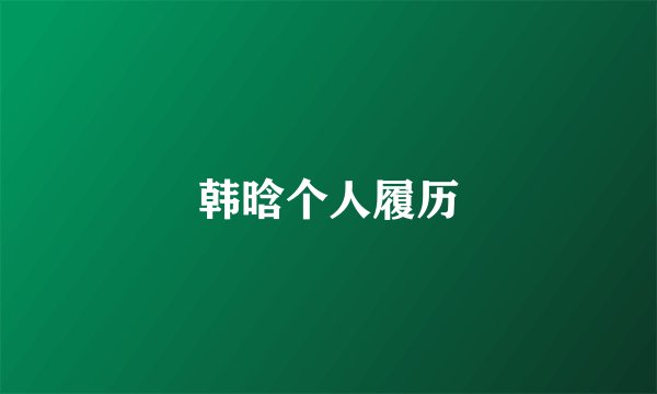 韩晗个人履历