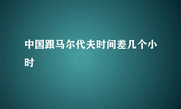 中国跟马尔代夫时间差几个小时