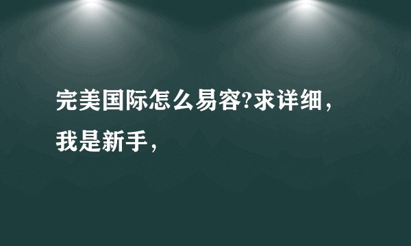 完美国际怎么易容?求详细，我是新手，