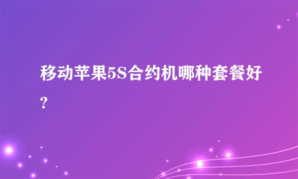 移动苹果5S合约机哪种套餐好?