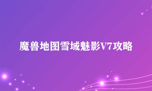 魔兽地图雪域魅影V7攻略