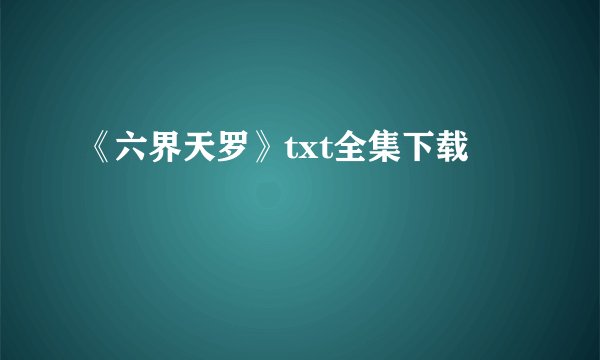 《六界天罗》txt全集下载