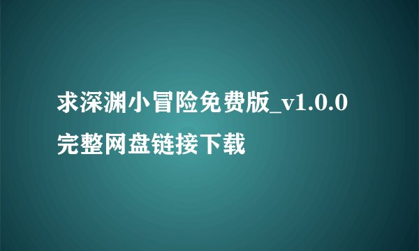 求深渊小冒险免费版_v1.0.0完整网盘链接下载