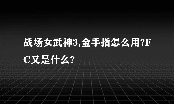 战场女武神3,金手指怎么用?FC又是什么?