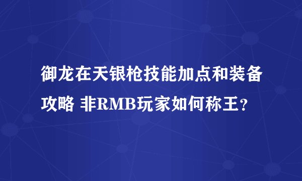 御龙在天银枪技能加点和装备攻略 非RMB玩家如何称王？
