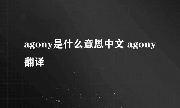 agony是什么意思中文 agony翻译