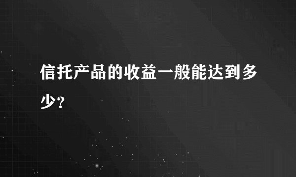 信托产品的收益一般能达到多少？