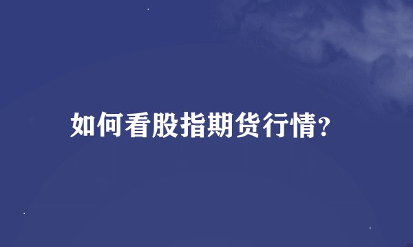 如何看股指期货行情？