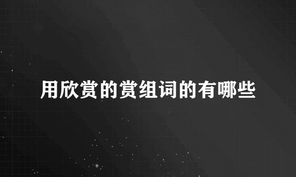 用欣赏的赏组词的有哪些