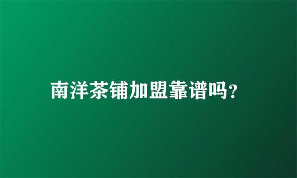 南洋茶铺加盟靠谱吗？