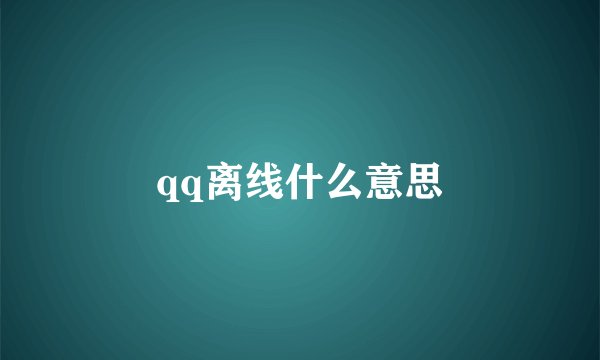 qq离线什么意思