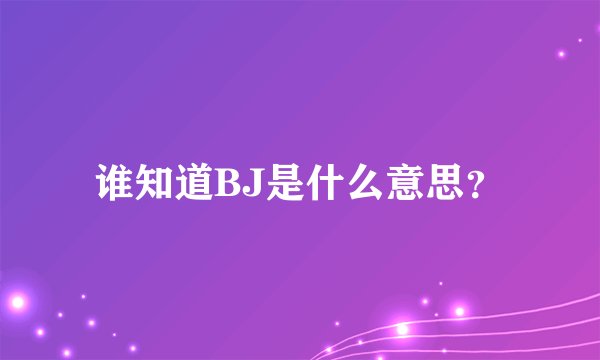 谁知道BJ是什么意思？