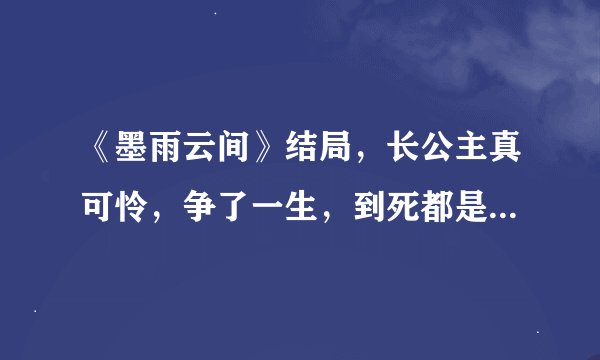 《墨雨云间》结局，长公主真可怜，争了一生，到死都是别人的棋子