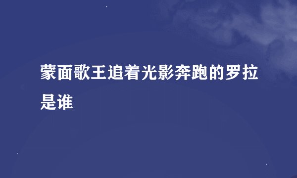 蒙面歌王追着光影奔跑的罗拉是谁