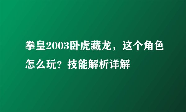 拳皇2003卧虎藏龙，这个角色怎么玩？技能解析详解