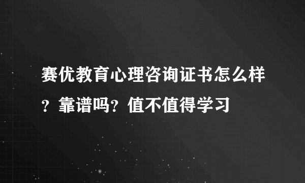 赛优教育心理咨询证书怎么样？靠谱吗？值不值得学习