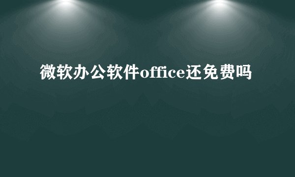 微软办公软件office还免费吗