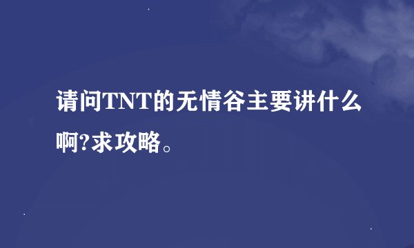 请问TNT的无情谷主要讲什么啊?求攻略。