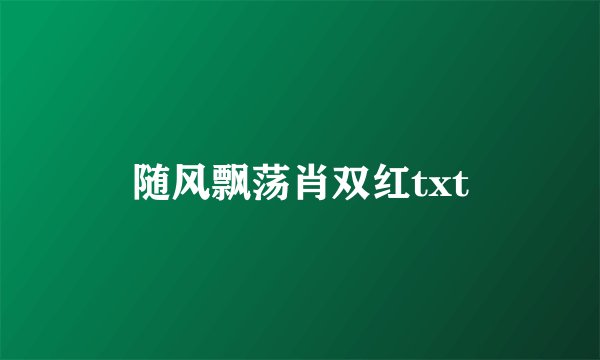随风飘荡肖双红txt