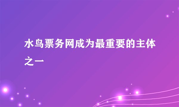水鸟票务网成为最重要的主体之一