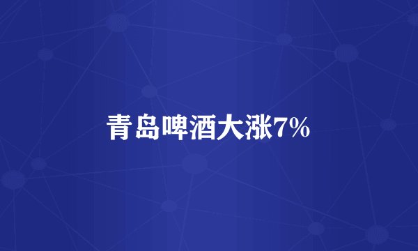 青岛啤酒大涨7%
