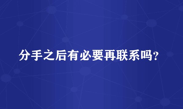 分手之后有必要再联系吗?