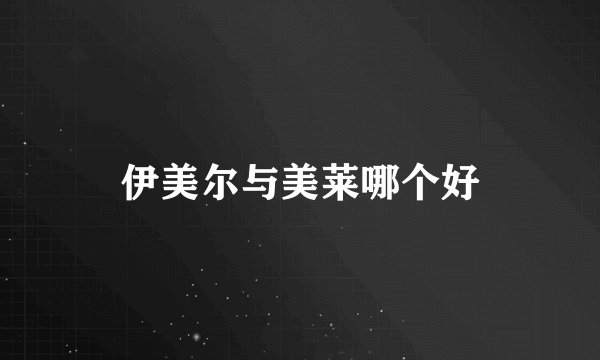 伊美尔与美莱哪个好