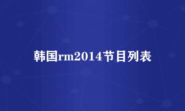 韩国rm2014节目列表