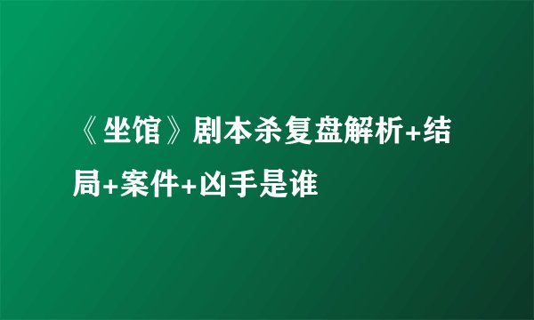 《坐馆》剧本杀复盘解析+结局+案件+凶手是谁